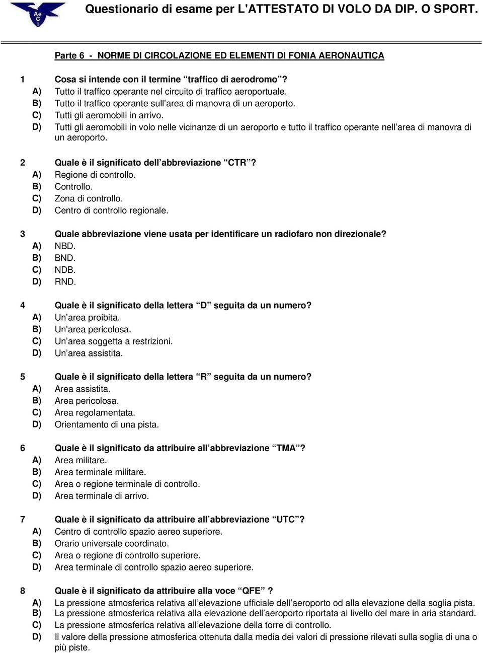 D) Tutti gli aeromobili in volo nelle vicinanze di un aeroporto e tutto il traffico operante nell area di manovra di un aeroporto. 2 Quale è il significato dell abbreviazione CTR?