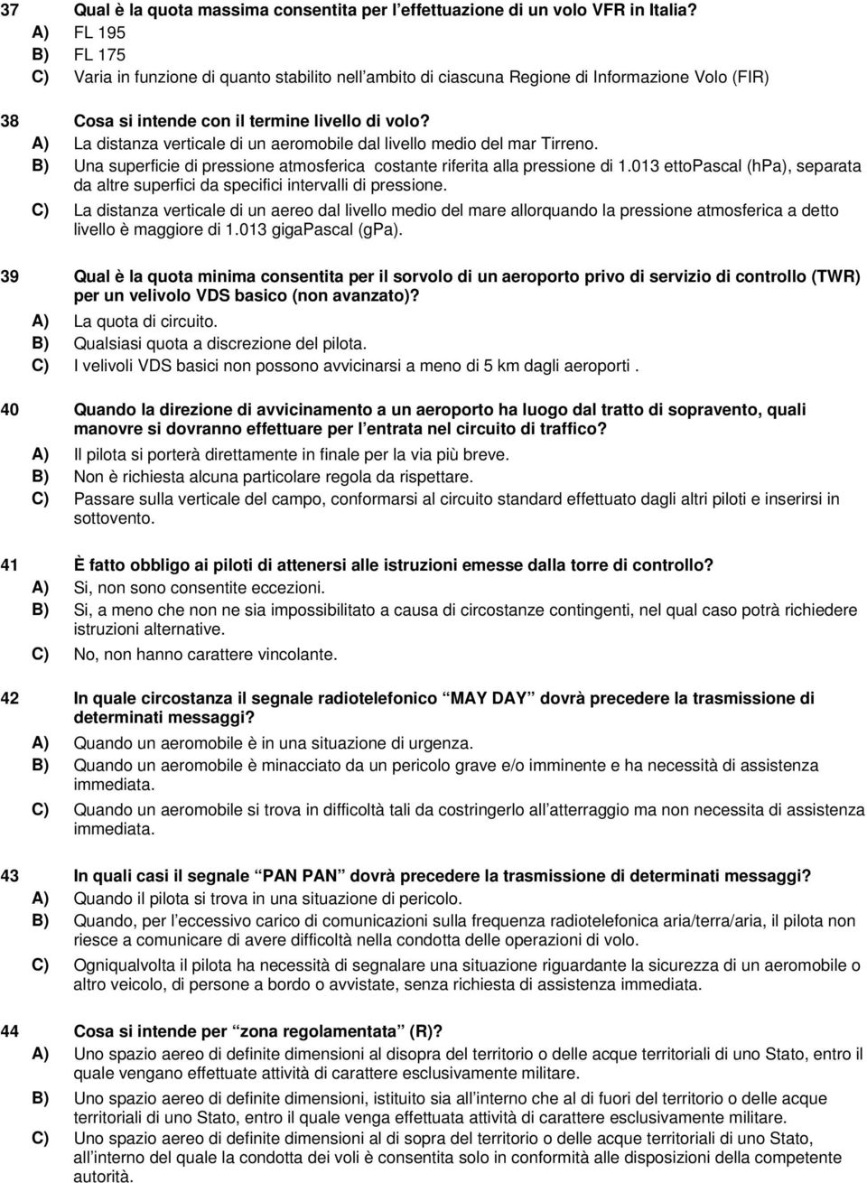 A) La distanza verticale di un aeromobile dal livello medio del mar Tirreno. B) Una superficie di pressione atmosferica costante riferita alla pressione di 1.