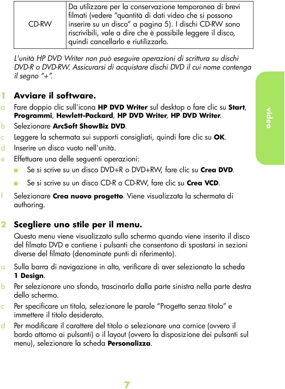 Assiurrsi i quistre ishi DVD il ui nome onteng il segno +. 1 Avvire il softwre. e Fre oppio li sull'ion HP DVD Writer sul esktop o fre li su Strt, Progrmmi, Hewlett-Pkr, HP DVD Writer, HP DVD Writer.