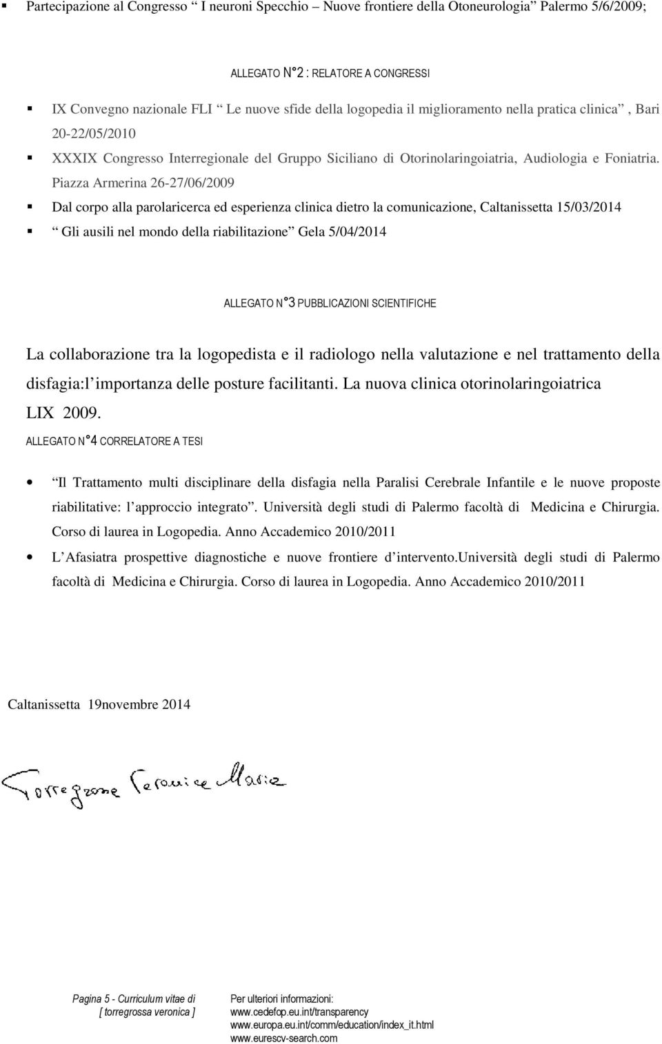 Piazza Armerina 26-27/06/2009 Dal corpo alla parolaricerca ed esperienza clinica dietro la comunicazione, Caltanissetta 15/03/2014 Gli ausili nel mondo della riabilitazione Gela 5/04/2014 ALLEGATO N