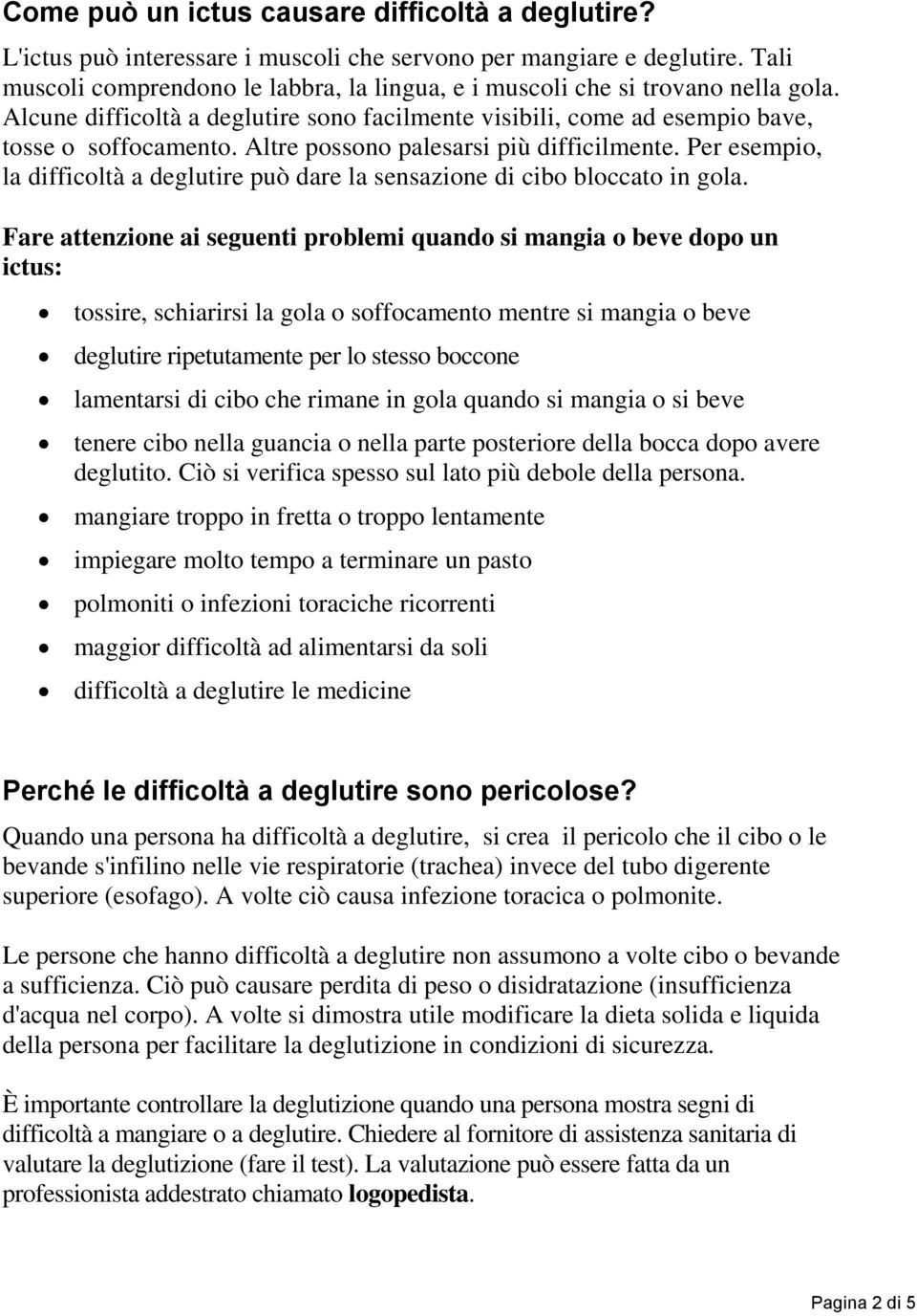 Altre possono palesarsi più difficilmente. Per esempio, la difficoltà a deglutire può dare la sensazione di cibo bloccato in gola.