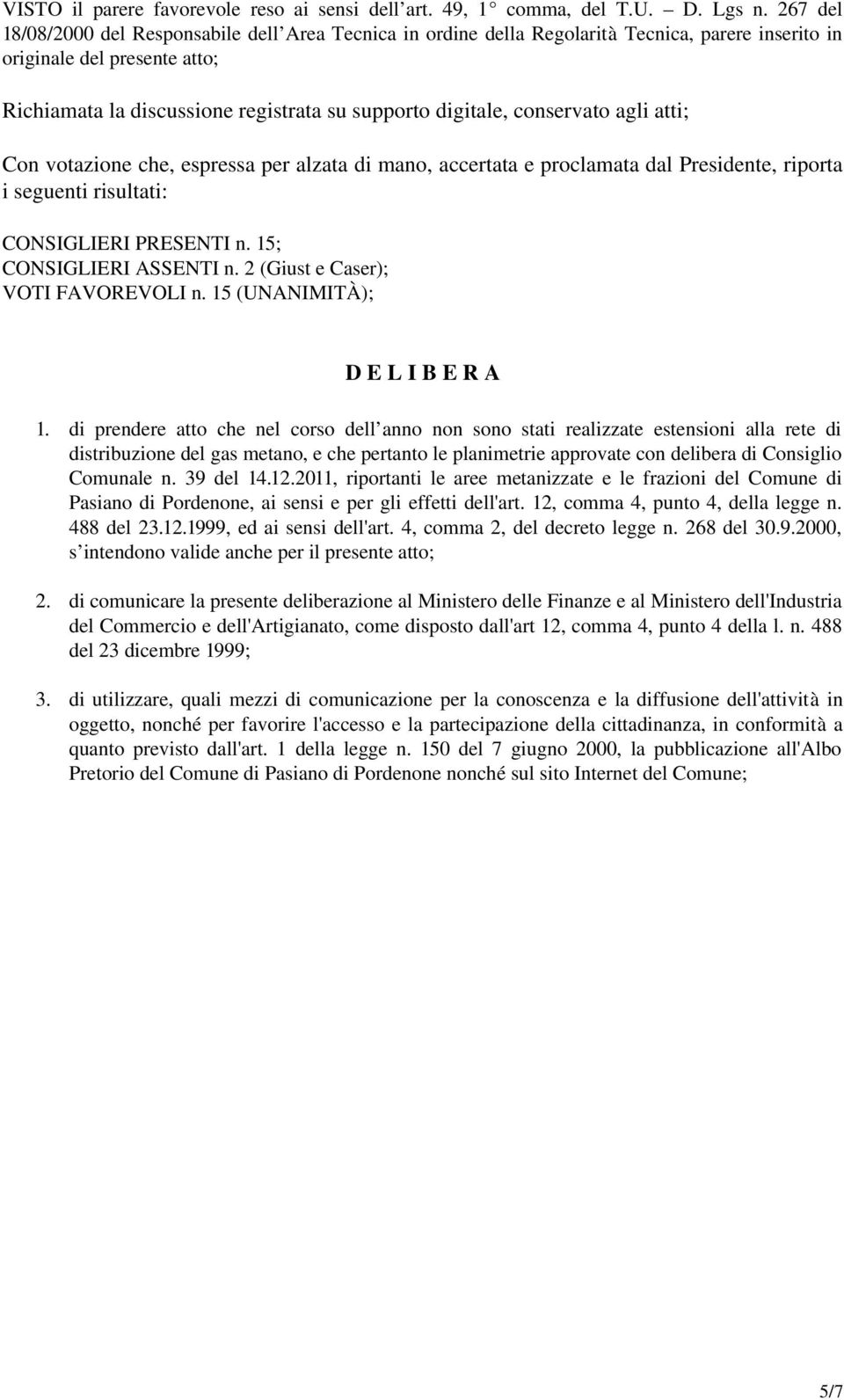 conservato agli atti; Con votazione che, espressa per alzata di mano, accertata e proclamata dal Presidente, riporta i seguenti risultati: CONSIGLIERI PRESENTI n. 15; CONSIGLIERI ASSENTI n.