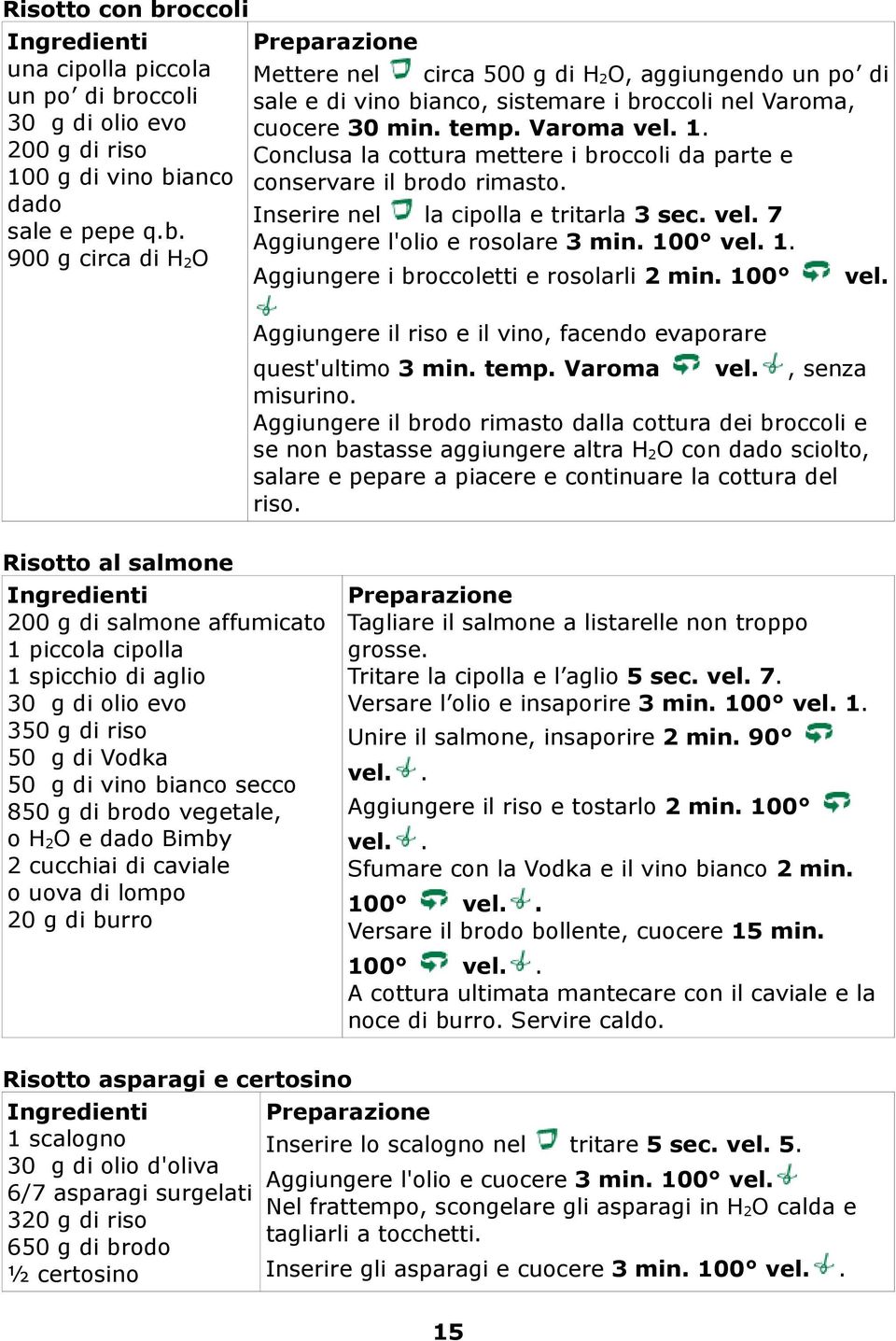 100 Aggiungere i broccoletti e rosolarli 2 min. 100 Aggiungere il riso e il vino, facendo evaporare quest'ultimo 3 min. temp. Varoma vel., senza misurino.