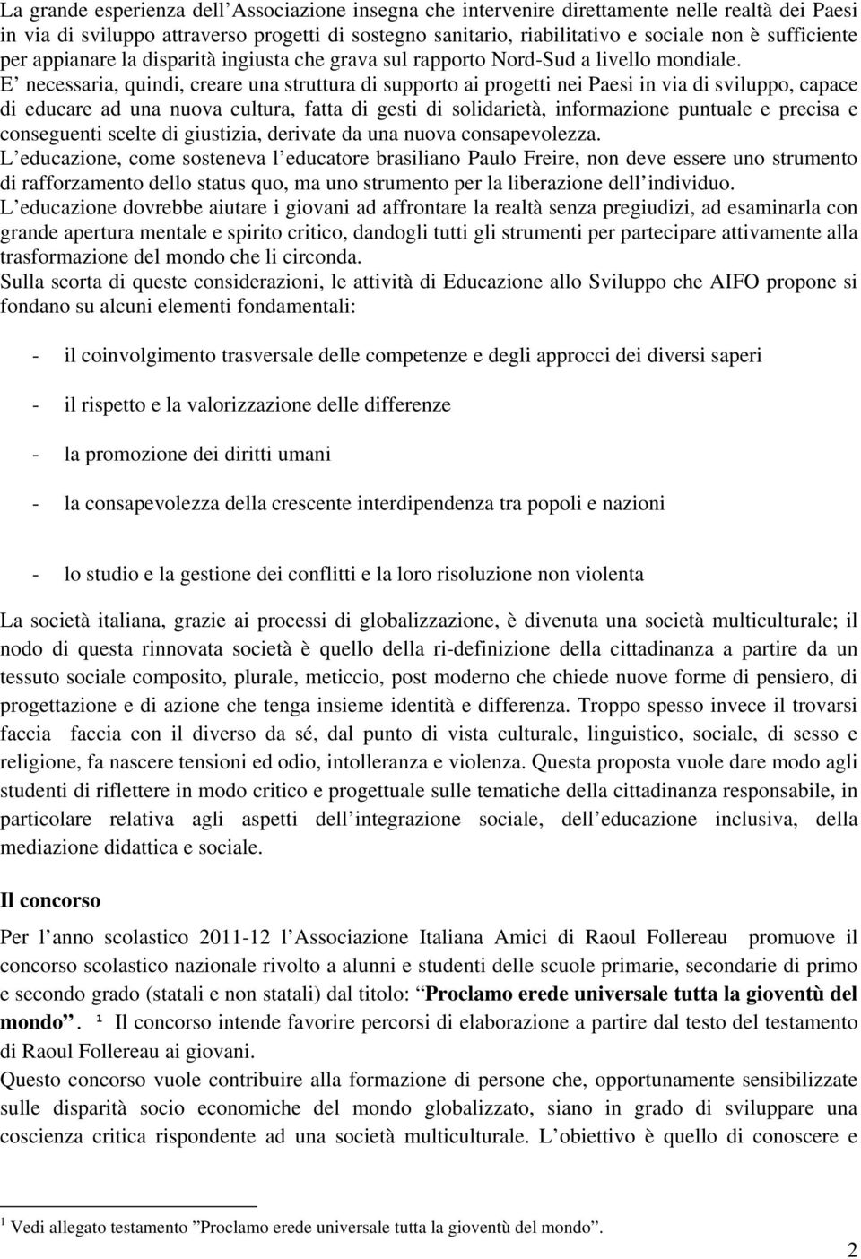 E necessaria, quindi, creare una struttura di supporto ai progetti nei Paesi in via di sviluppo, capace di educare ad una nuova cultura, fatta di gesti di solidarietà, informazione puntuale e precisa