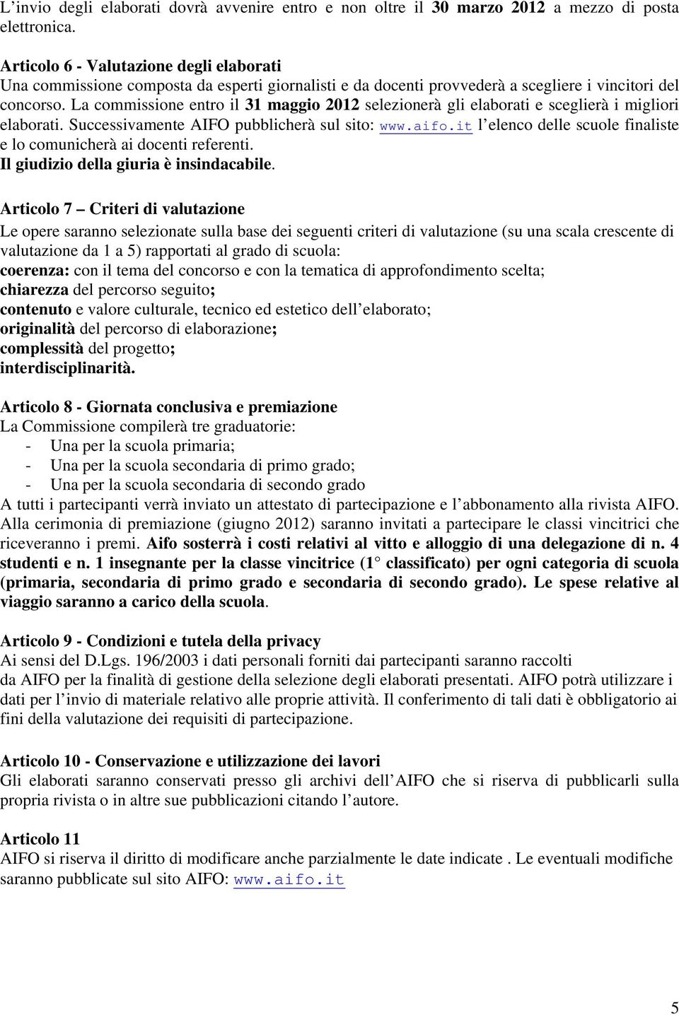 La commissione entro il 31 maggio 2012 selezionerà gli elaborati e sceglierà i migliori elaborati. Successivamente AIFO pubblicherà sul sito: www.aifo.