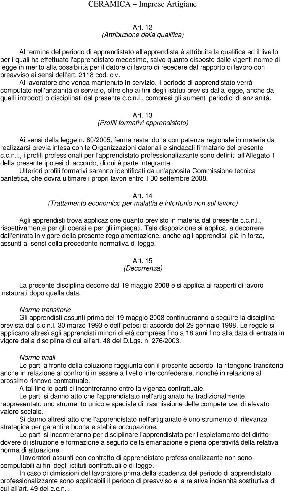 Al lavoratore che venga mantenuto in servizio, il periodo di apprendistato verrà computato nell'anzianità di servizio, oltre che ai fini degli istituti previsti dalla legge, anche da quelli