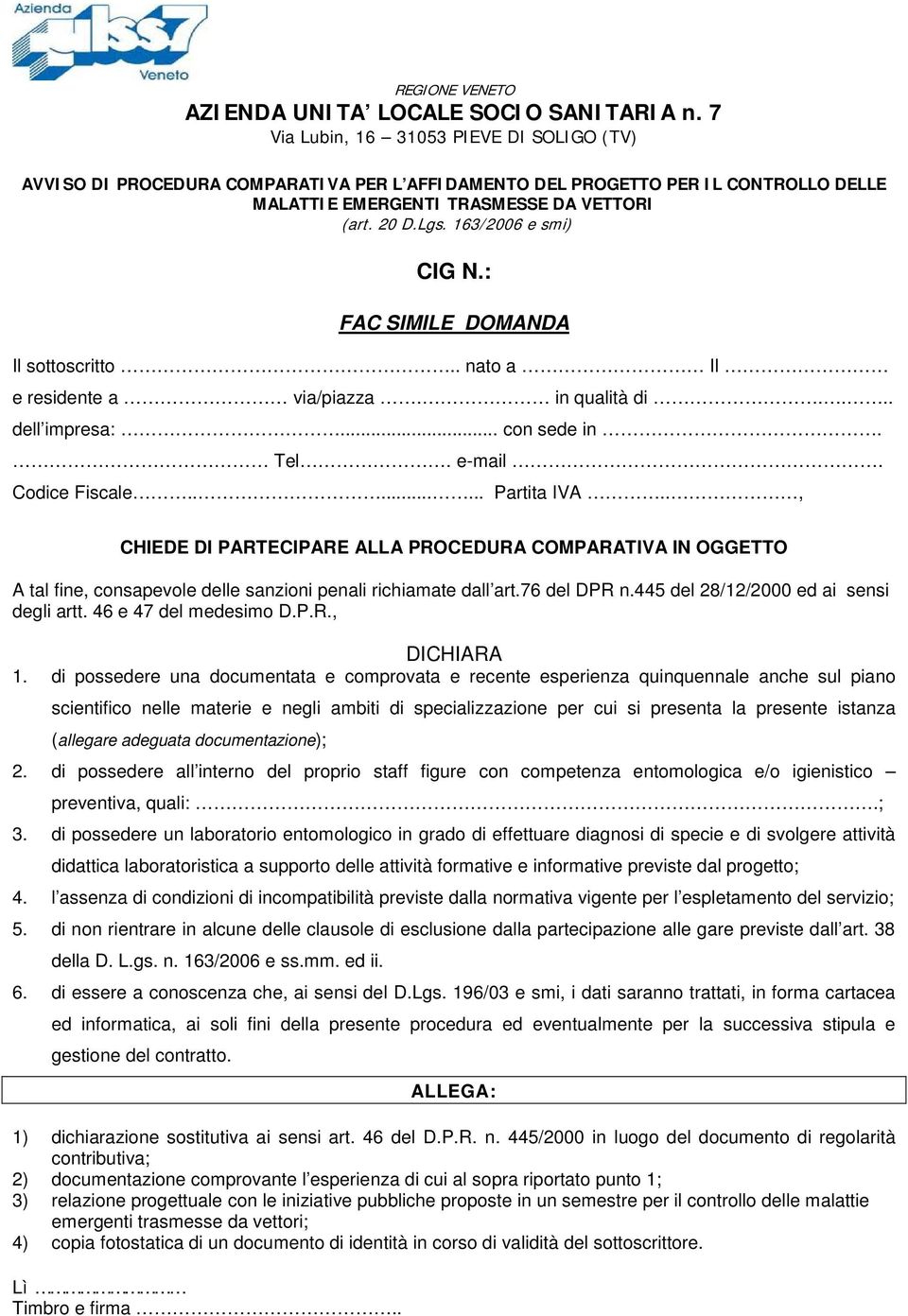 163/2006 e smi) CIG N.: FAC SIMILE DOMANDA Il sottoscritto.. nato a Il e residente a via/piazza. in qualità di.... dell impresa:... con sede in. Tel. e-mail. Codice Fiscale........ Partita IVA.