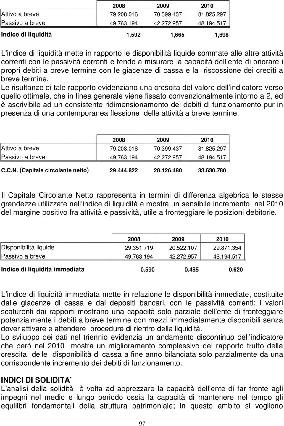 capacità dell ente di onorare i propri debiti a breve termine con le giacenze di cassa e la riscossione dei crediti a breve termine.