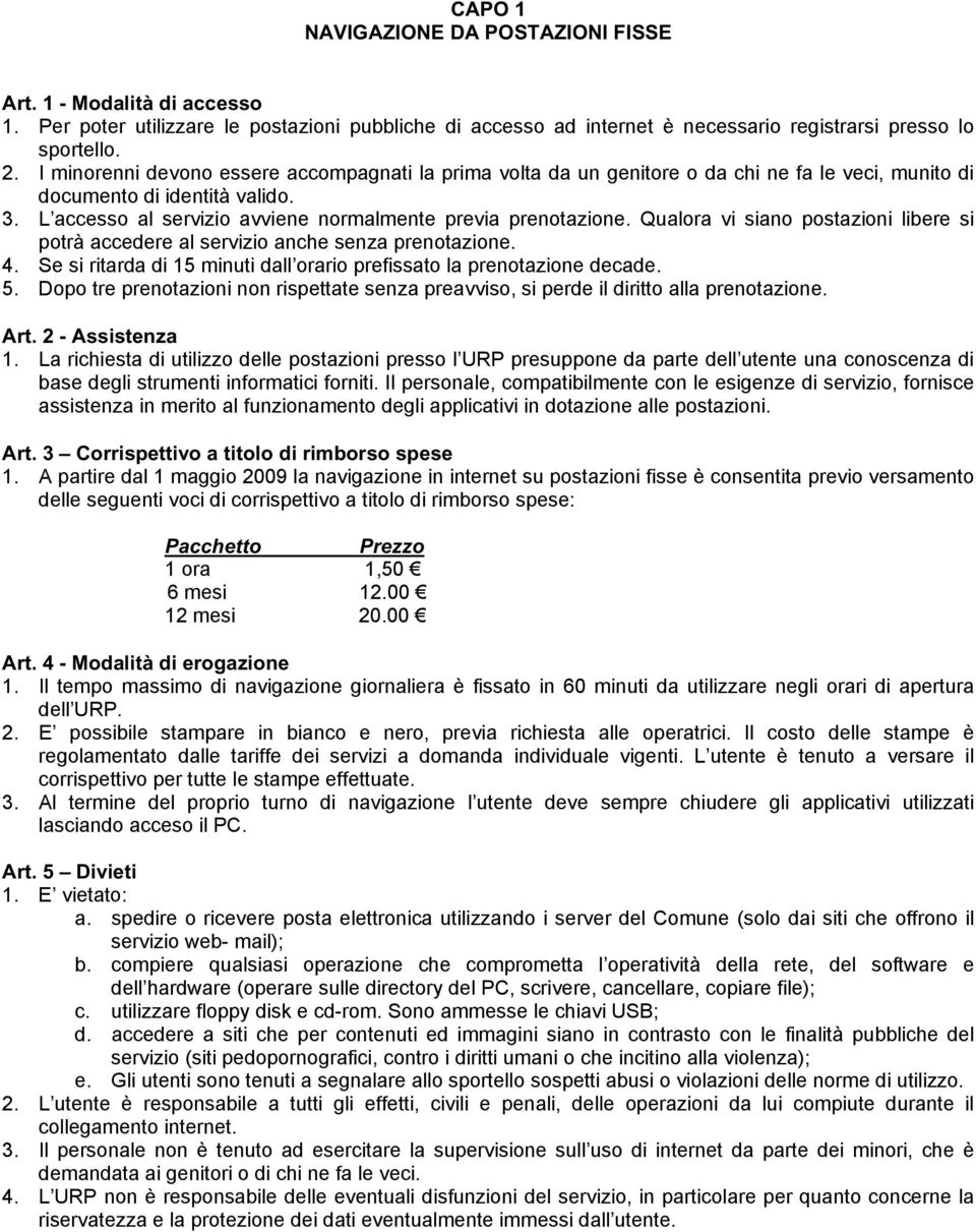 Qualora vi siano postazioni libere si potrà accedere al servizio anche senza prenotazione. 4. Se si ritarda di 15 minuti dall orario prefissato la prenotazione decade. 5.