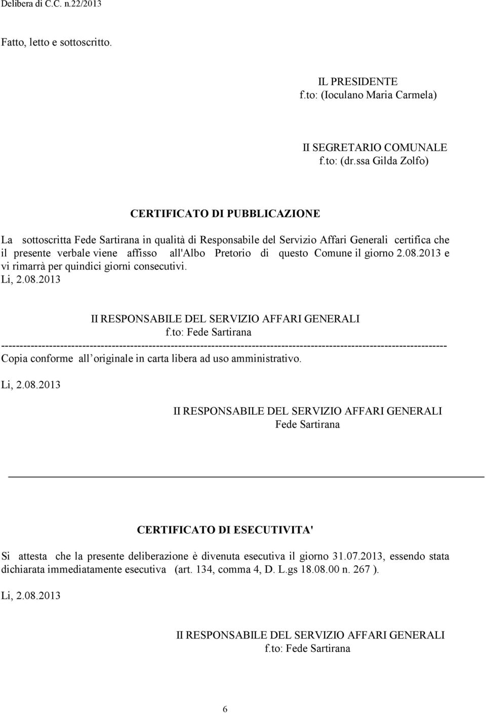 di questo Comune il giorno 2.08.2013 e vi rimarrà per quindici giorni consecutivi. Li, 2.08.2013 II RESPONSABILE DEL SERVIZIO AFFARI GENERALI f.