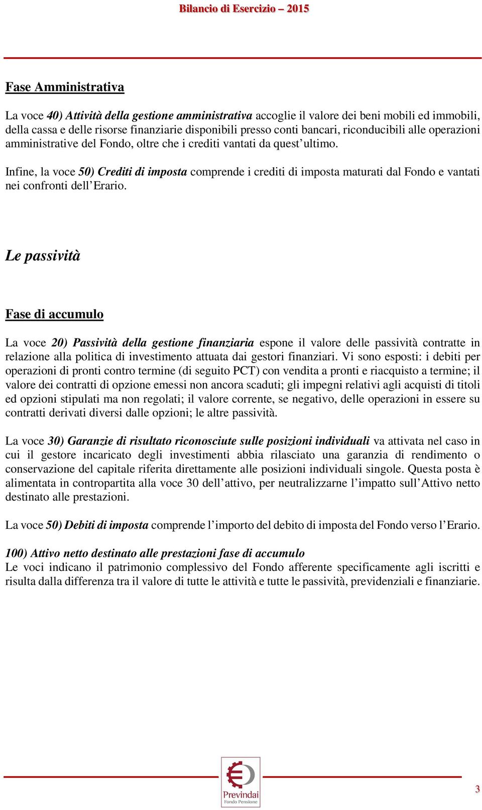 Infine, la voce 50) Crediti di imposta comprende i crediti di imposta maturati dal Fondo e vantati nei confronti dell Erario.