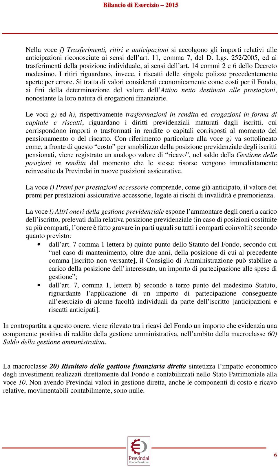 I ritiri riguardano, invece, i riscatti delle singole polizze precedentemente aperte per errore.