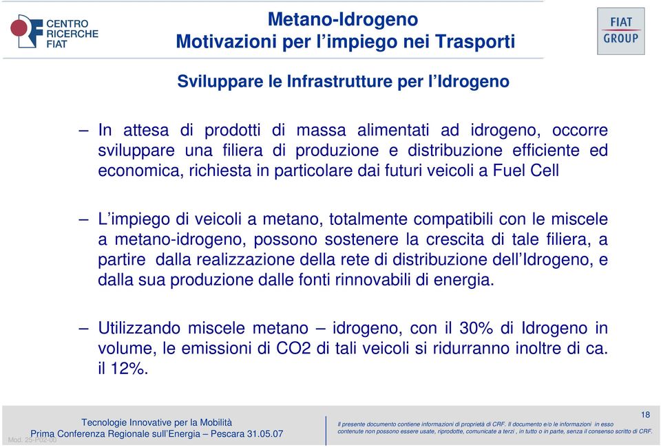 le miscele a metano-idrogeno, possono sostenere la crescita di tale filiera, a partire dalla realizzazione della rete di distribuzione dell Idrogeno, e dalla sua produzione