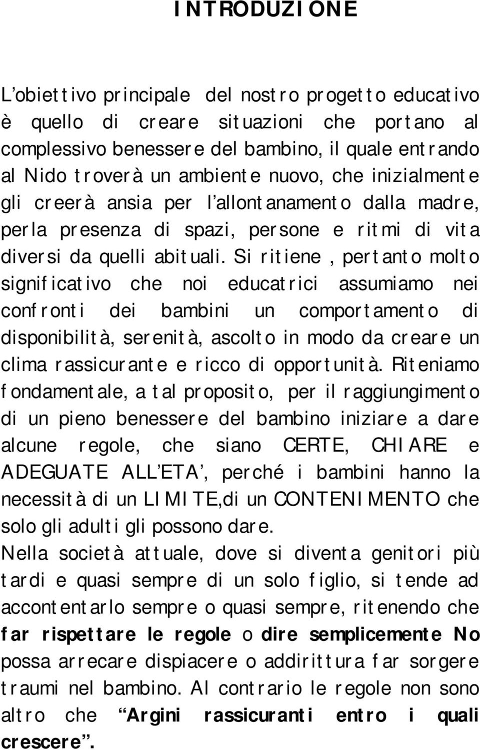 Si ritiene, pertanto molto significativo che noi educatrici assumiamo nei confronti dei bambini un comportamento di disponibilità, serenità, ascolto in modo da creare un clima rassicurante e ricco di