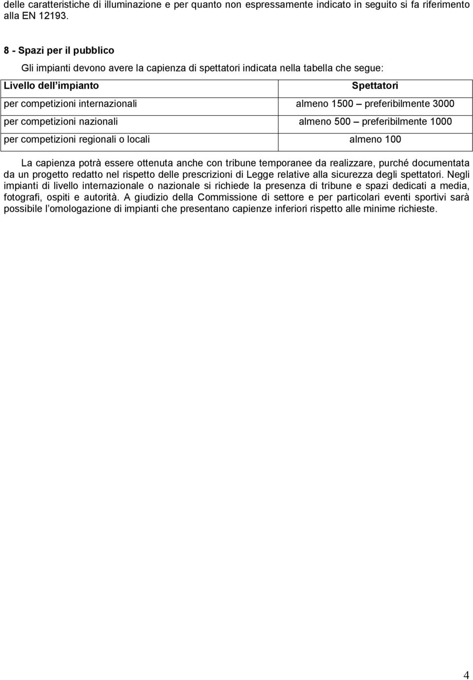 preferibilmente 3000 per competizioni nazionali almeno 500 preferibilmente 1000 per competizioni regionali o locali almeno 100 La capienza potrà essere ottenuta anche con tribune temporanee da