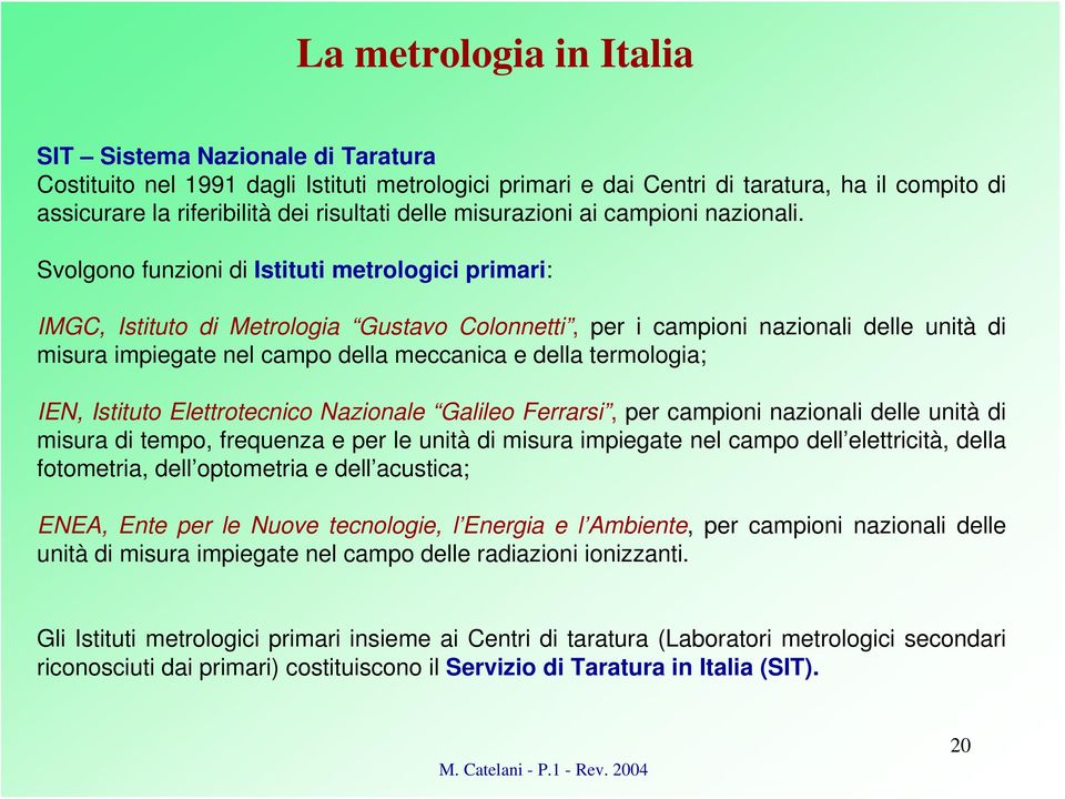 Svolgono funzioni di Istituti metrologici primari: IMGC, Istituto di Metrologia Gustavo Colonnetti, per i campioni nazionali delle unità di misura impiegate nel campo della meccanica e della