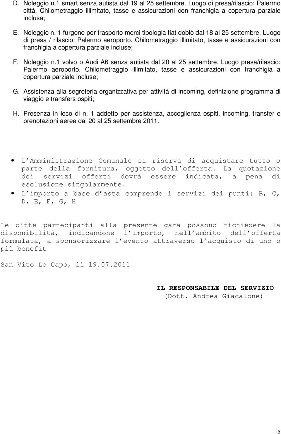 Chilometraggio illimitato, tasse e assicurazioni con franchigia a copertura parziale incluse; F. Noleggio n.1 volvo o Audi A6 senza autista dal 20 al 25 settembre.