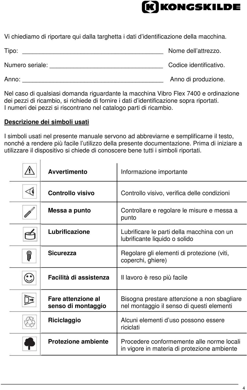 I numeri dei pezzi si riscontrano nel catalogo parti di ricambio.