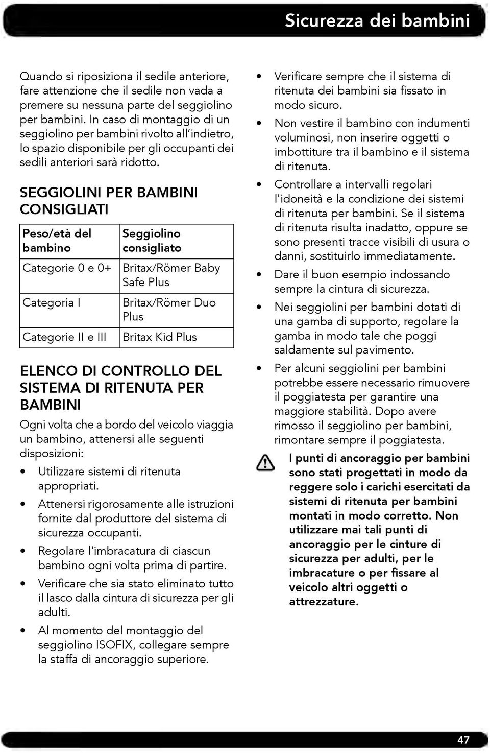 SEGGIOLINI PER BAMBINI CONSIGLIATI Peso/età del bambino Categorie 0 e 0+ Categoria I Categorie II e III Seggiolino consigliato Britax/Römer Baby Safe Plus Britax/Römer Duo Plus Britax Kid Plus ELENCO