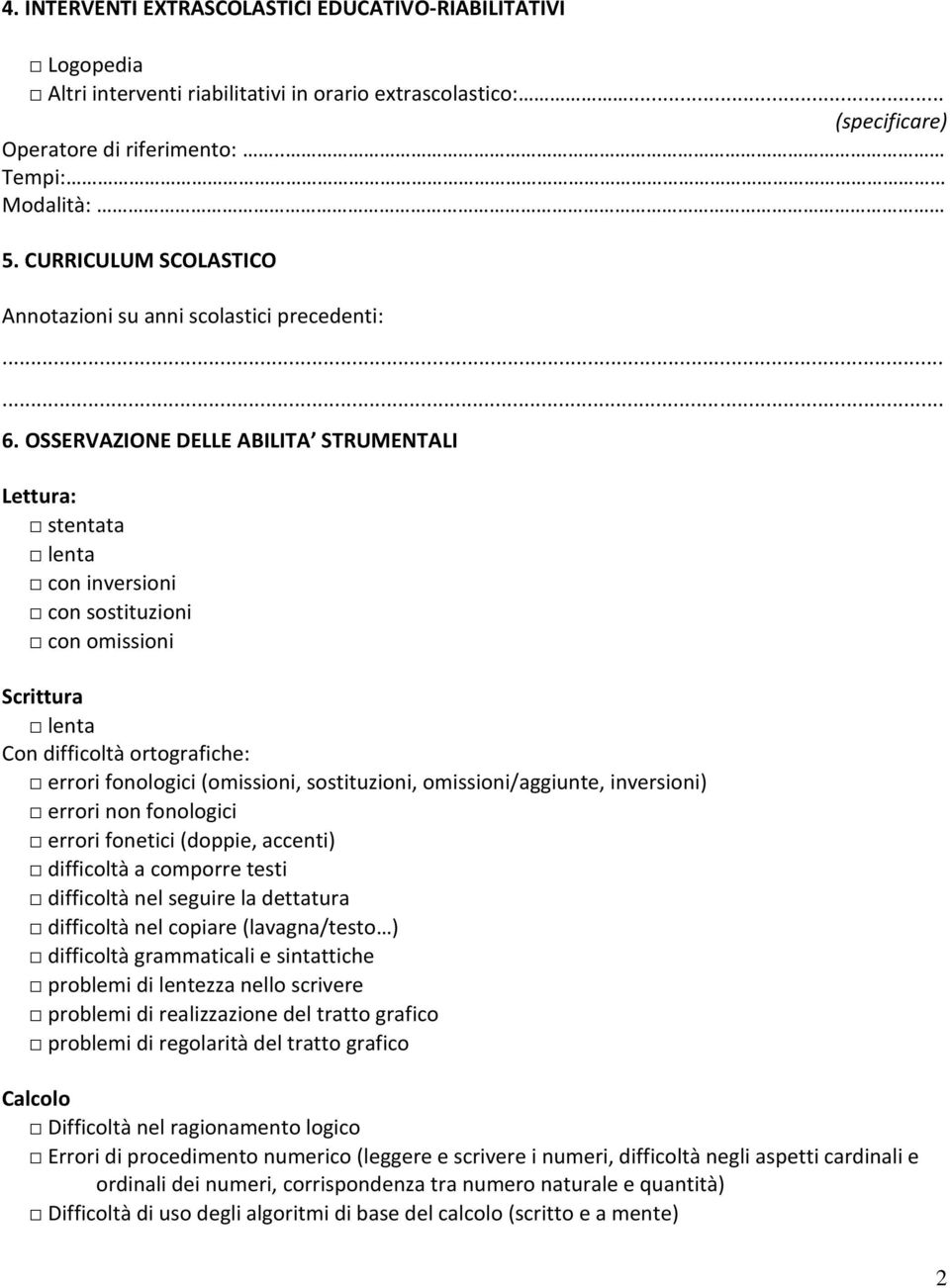OSSERVAZIONE DELLE ABILITA STRUMENTALI Lettura: stentata lenta con inversioni con sostituzioni con omissioni Scrittura lenta Con difficoltà ortografiche: errori fonologici (omissioni, sostituzioni,