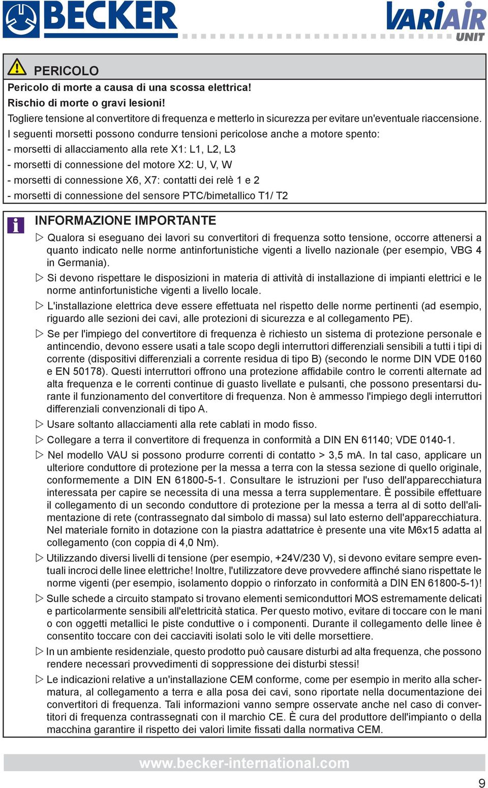 I seguenti morsetti possono condurre tensioni pericolose anche a motore spento: - morsetti di allacciamento alla rete X1: L1, L2, L3 - morsetti di connessione del motore X2: U, V, W - morsetti di