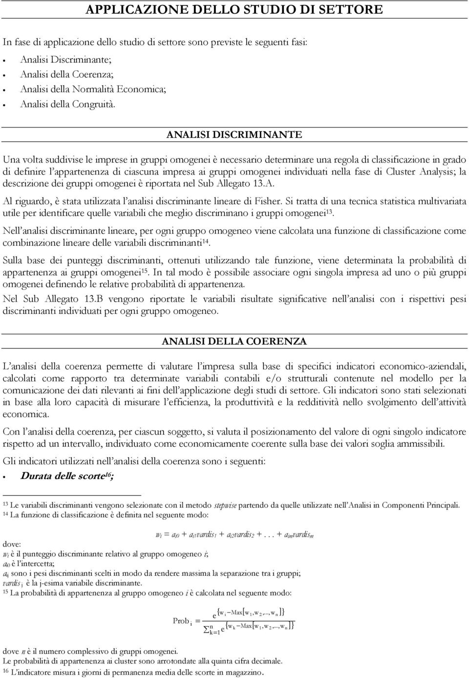 ANALISI DISCRIMINANTE Una volta suddivise le imprese in gruppi omogenei è necessario determinare una regola di classificazione in grado di definire l appartenenza di ciascuna impresa ai gruppi