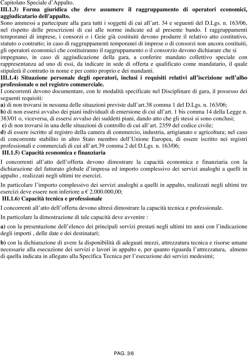 I raggruppamenti temporanei di imprese, i consorzi o i Geie già costituiti devono produrre il relativo atto costitutivo, statuto o contratto; in caso di raggruppamenti temporanei di imprese o di