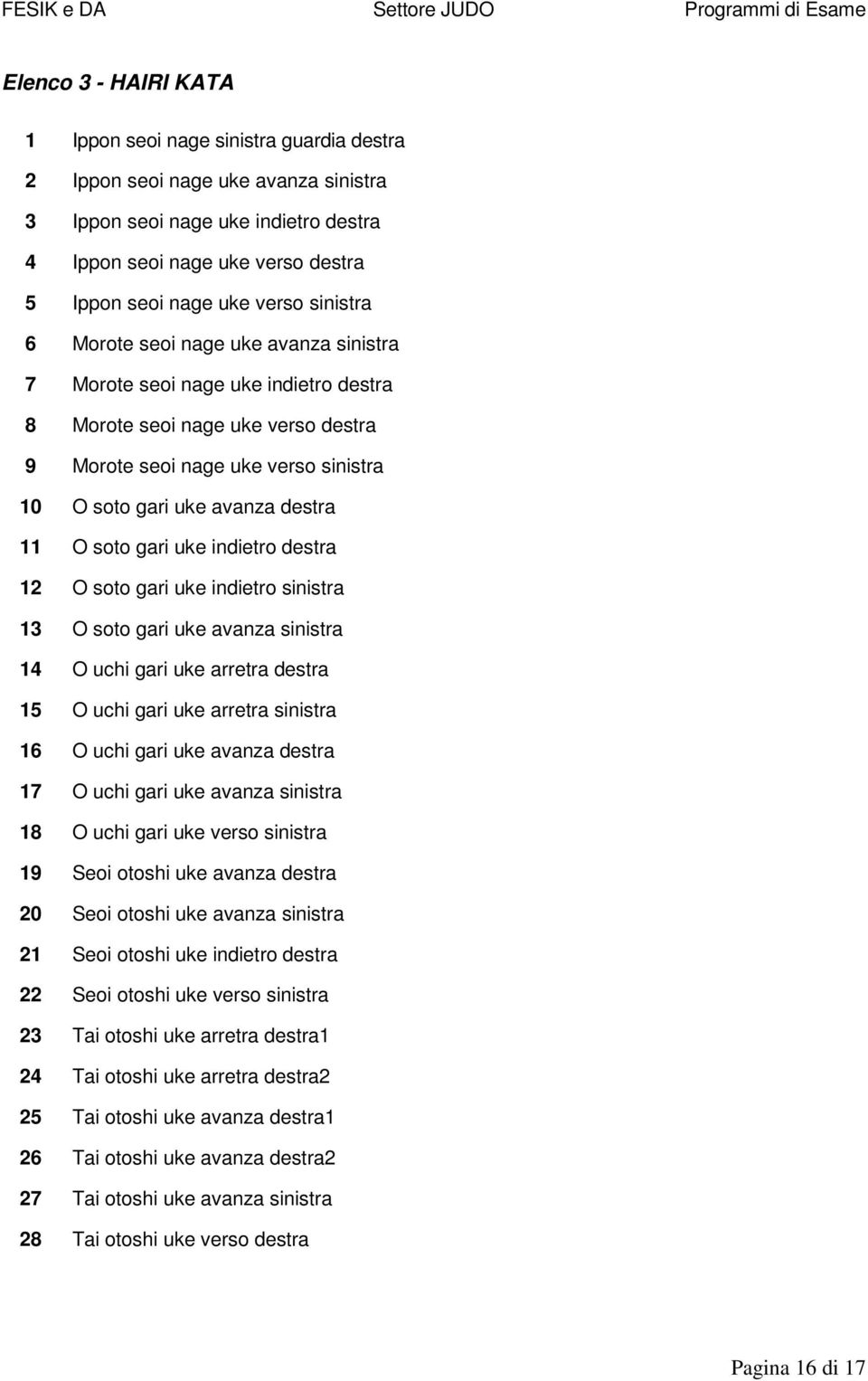 11 O soto gari uke indietro destra 12 O soto gari uke indietro sinistra 13 O soto gari uke avanza sinistra 14 O uchi gari uke arretra destra 15 O uchi gari uke arretra sinistra 16 O uchi gari uke