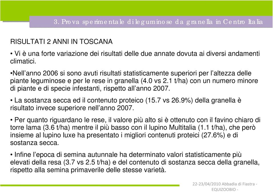 1 t/ha) con un numero minore di piante e di specie infestanti, rispetto all anno 2007. La sostanza secca ed il contenuto proteico (15.7 vs 26.