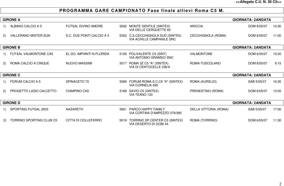 S.CECCHIGNOLA SUD (SINTEX) CECCHIGNOLA (ROMA) DOM 6/05/07 11:00 VIA ACHILLE CAMPANILE SNC GIRONE B GIORNATA: 2 ANDATA 1) FUTSAL VALMONTONE CA5 EL.DO. IMPIANTI N.