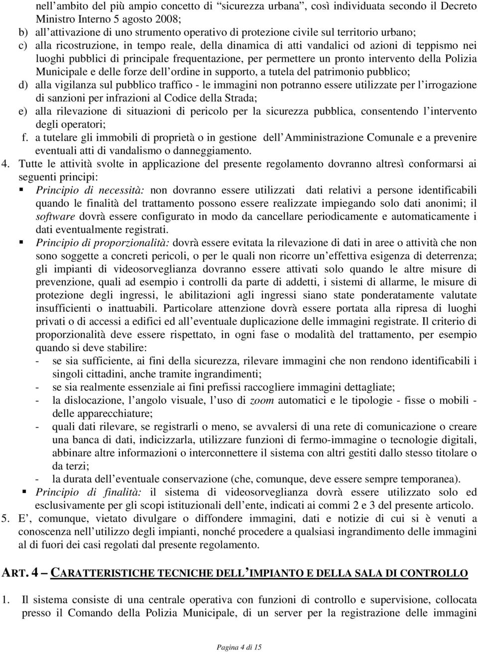 della Polizia Municipale e delle forze dell ordine in supporto, a tutela del patrimonio pubblico; d) alla vigilanza sul pubblico traffico - le immagini non potranno essere utilizzate per l