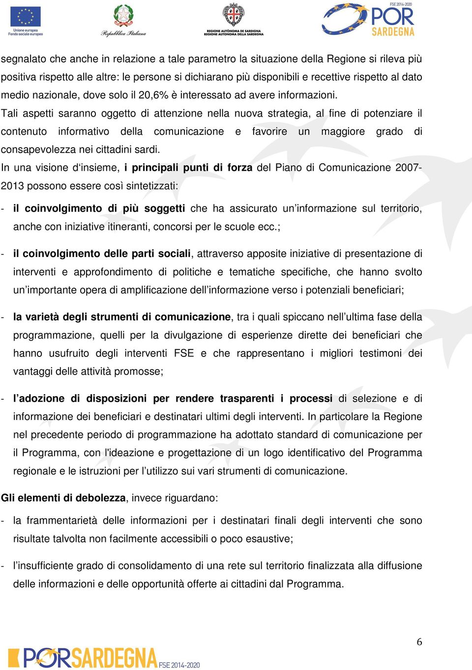 Tali aspetti saranno oggetto di attenzione nella nuova strategia, al fine di potenziare il contenuto informativo della comunicazione e favorire un maggiore grado di consapevolezza nei cittadini sardi.