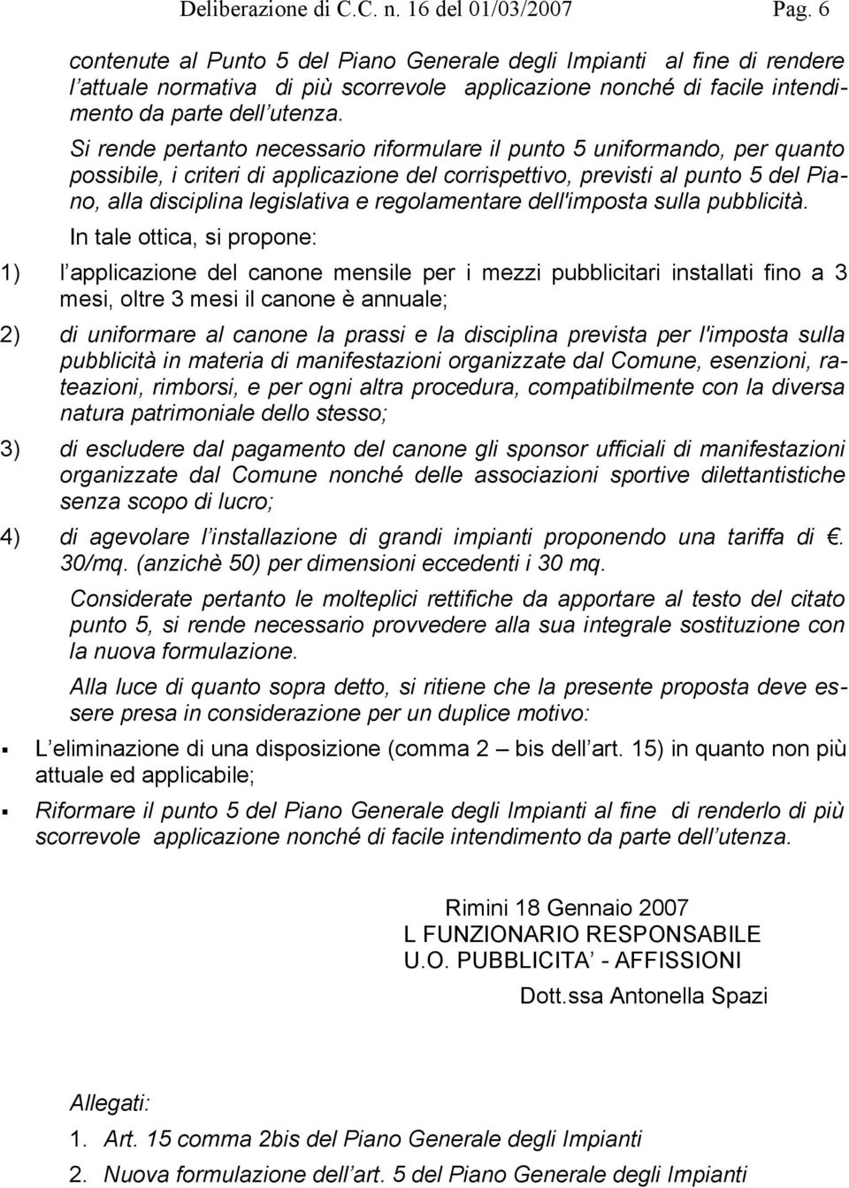 Si rende pertanto necessario riformulare il punto 5 uniformando, per quanto possibile, i criteri di applicazione del corrispettivo, previsti al punto 5 del Piano, alla disciplina legislativa e