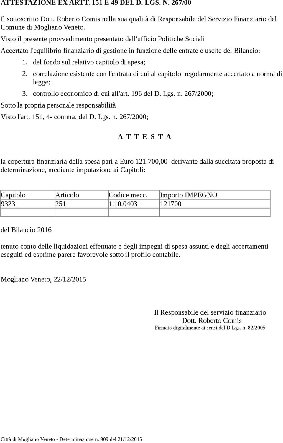 del fondo sul relativo capitolo di spesa; 2. correlazione esistente con l'entrata di cui al capitolo regolarmente accertato a norma di legge; 3. controllo economico di cui all'art. 196 del D. Lgs. n. 267/2000; Sotto la propria personale responsabilità Visto l'art.