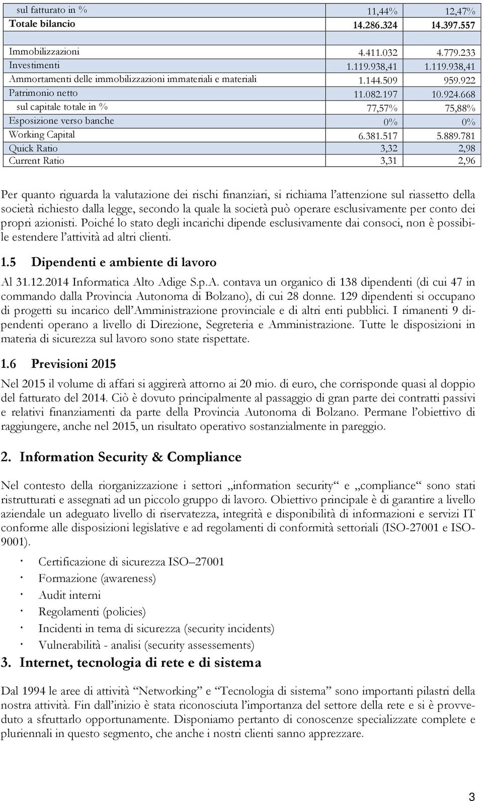 781 Quick Ratio 3,32 2,98 Current Ratio 3,31 2,96 Per quanto riguarda la valutazione dei rischi finanziari, si richiama l attenzione sul riassetto della società richiesto dalla legge, secondo la