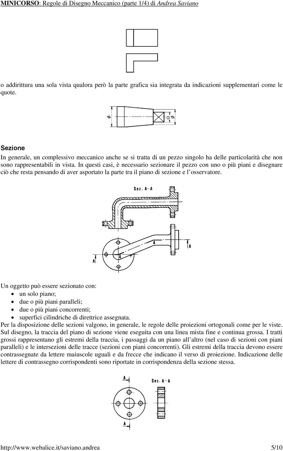 In questi casi, è necessario sezionare il pezzo con uno o più piani e disegnare ciò che resta pensando di aver asportato la parte tra il piano di sezione e l osservatore.