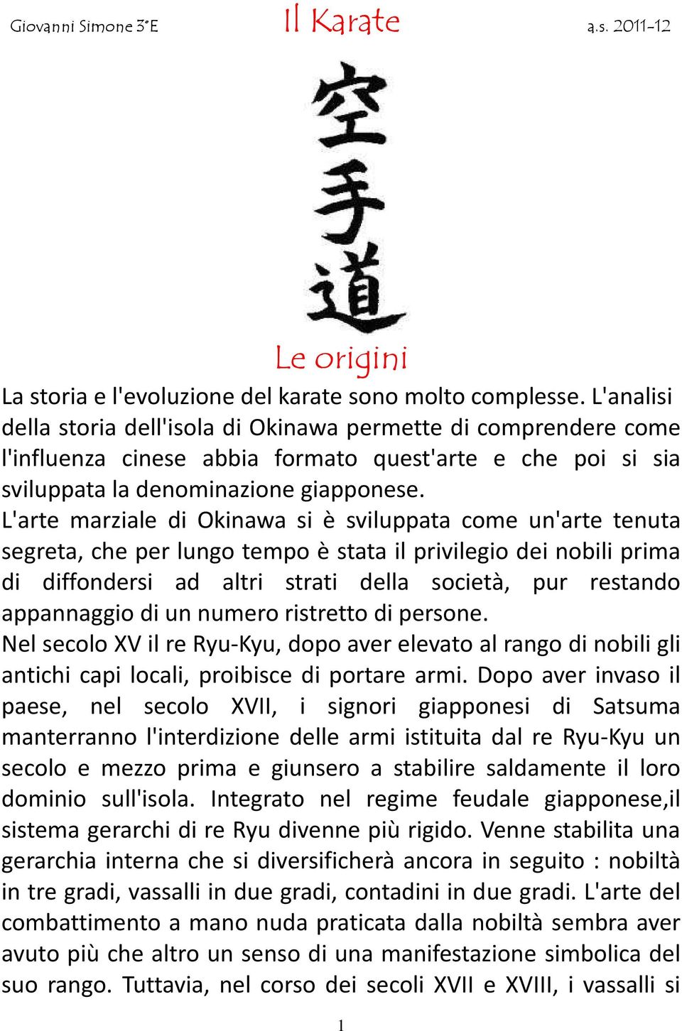 L'arte marziale di Okinawa si è sviluppata come un'arte tenuta segreta, che per lungo tempo è stata il privilegio dei nobili prima di diffondersi ad altri strati della società, pur restando