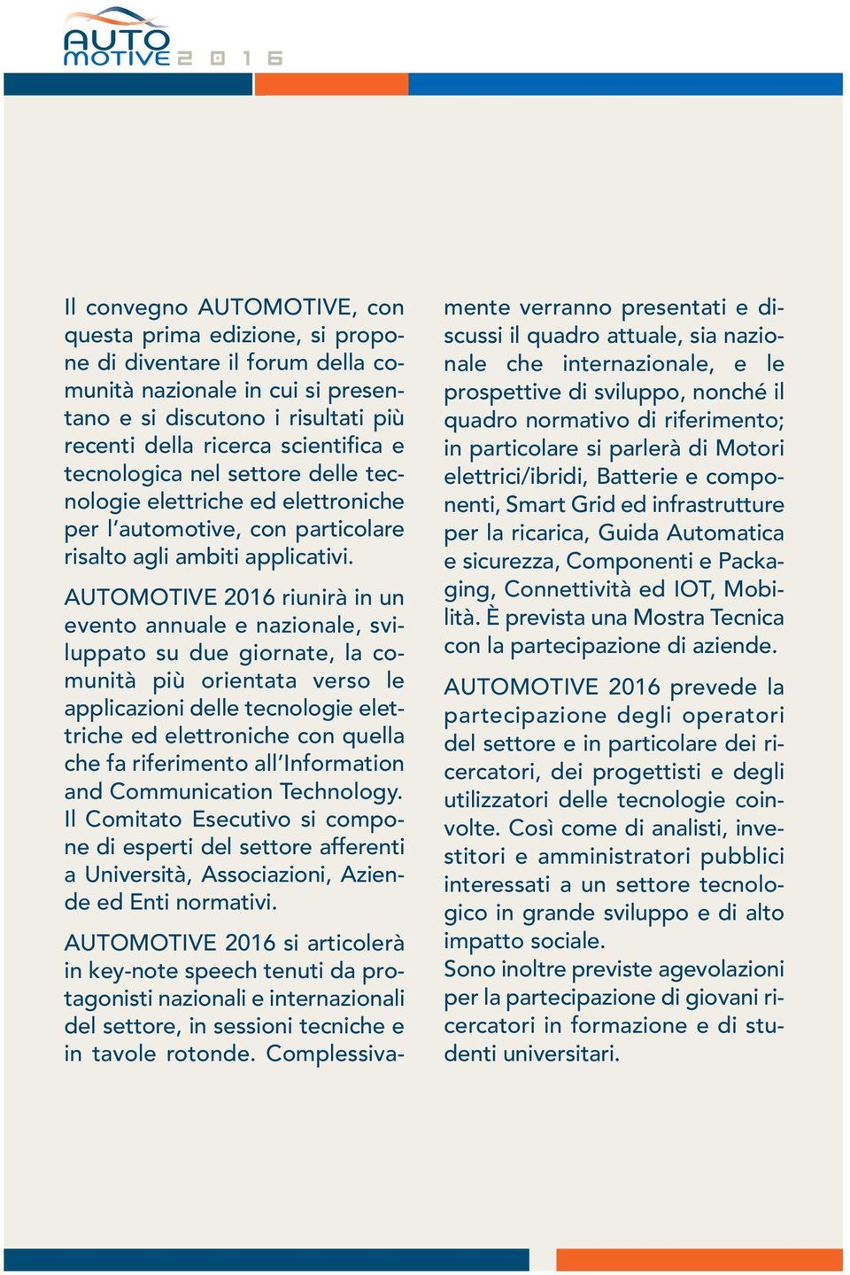 AUTOMOTIVE 2016 riunirà in un evento annuale e nazionale, sviluppato su due giornate, la comunità più orientata verso le applicazioni delle tecnologie elettriche ed elettroniche con quella che fa