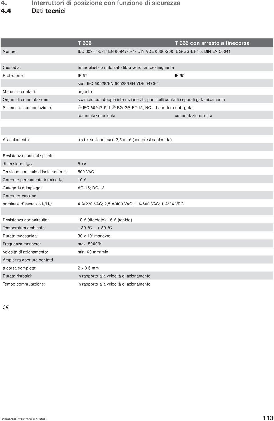 IEC 60529/EN 60529/DIN VDE 0470-1 Materiale contatti: argento Organi di commutazione: scambio con doppia interruzione Zb, ponticelli contatti separati galvanicamente Sistema di commutazione: A IEC