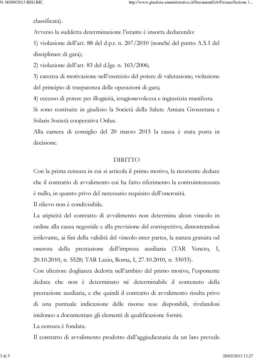 163/2006; 3) carenza di motivazione nell esercizio del potere di valutazione; violazione del principio di trasparenza delle operazioni di gara; 4) eccesso di potere per illogicità, irragionevolezza e