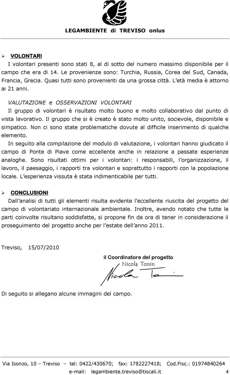 VALUTAZIONE e OSSERVAZIONI VOLONTARI Il gruppo di volontari è risultato molto buono e molto collaborativo dal punto di vista lavorativo.