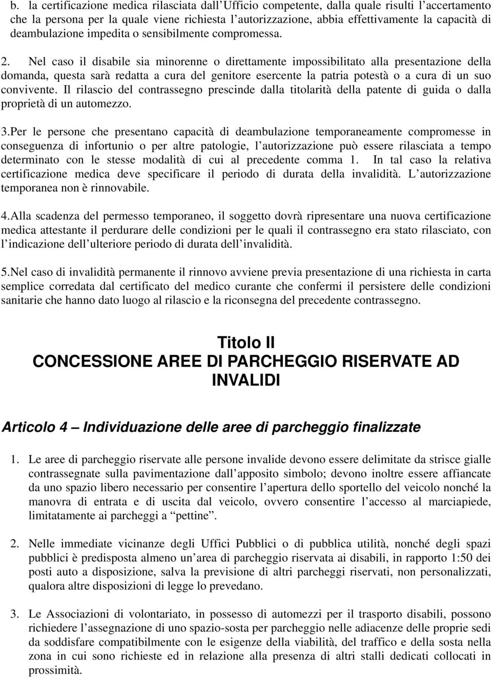 Nel caso il disabile sia minorenne o direttamente impossibilitato alla presentazione della domanda, questa sarà redatta a cura del genitore esercente la patria potestà o a cura di un suo convivente.