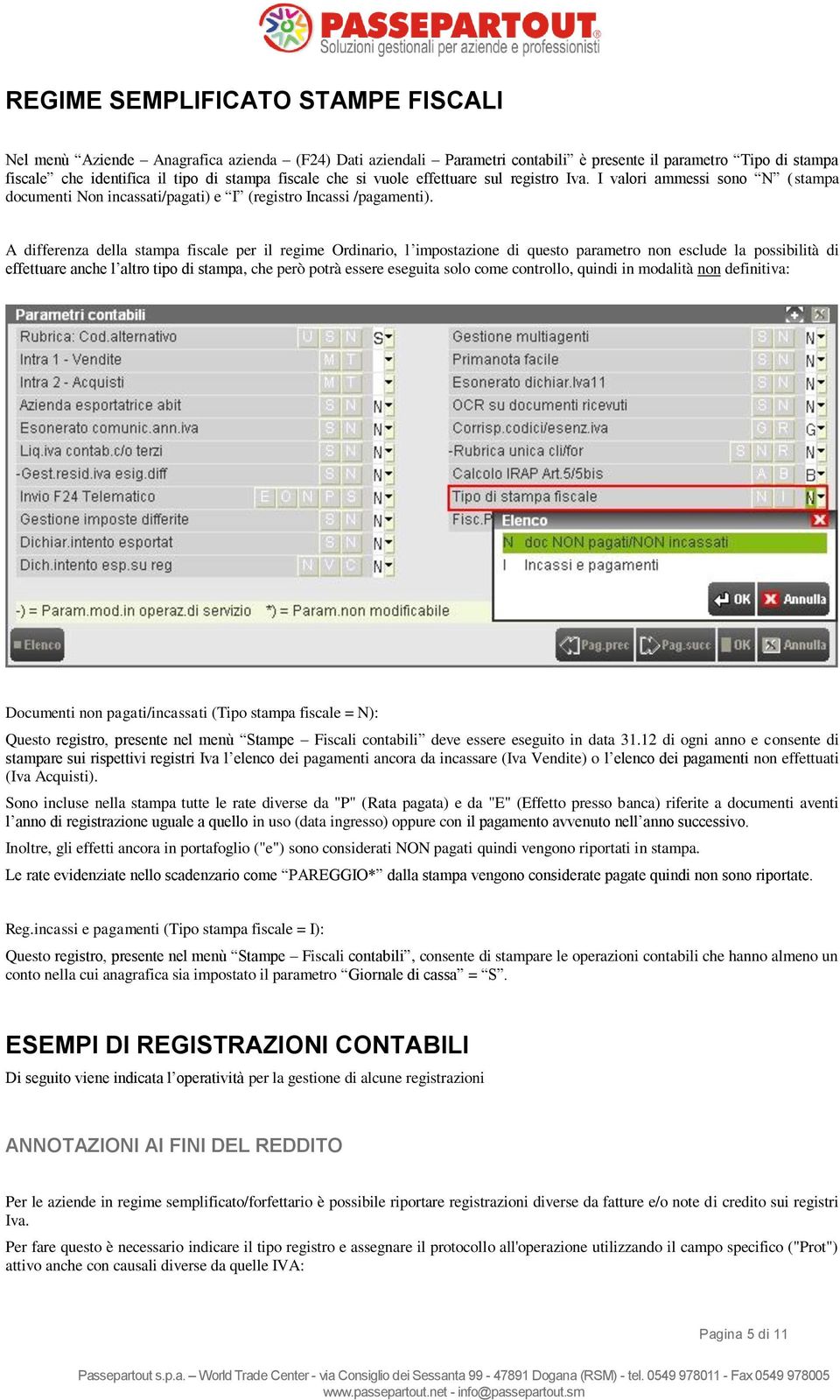 A differenza della stampa fiscale per il regime Ordinario, l impostazione di questo parametro non esclude la possibilità di effettuare anche l altro tipo di stampa, che però potrà essere eseguita