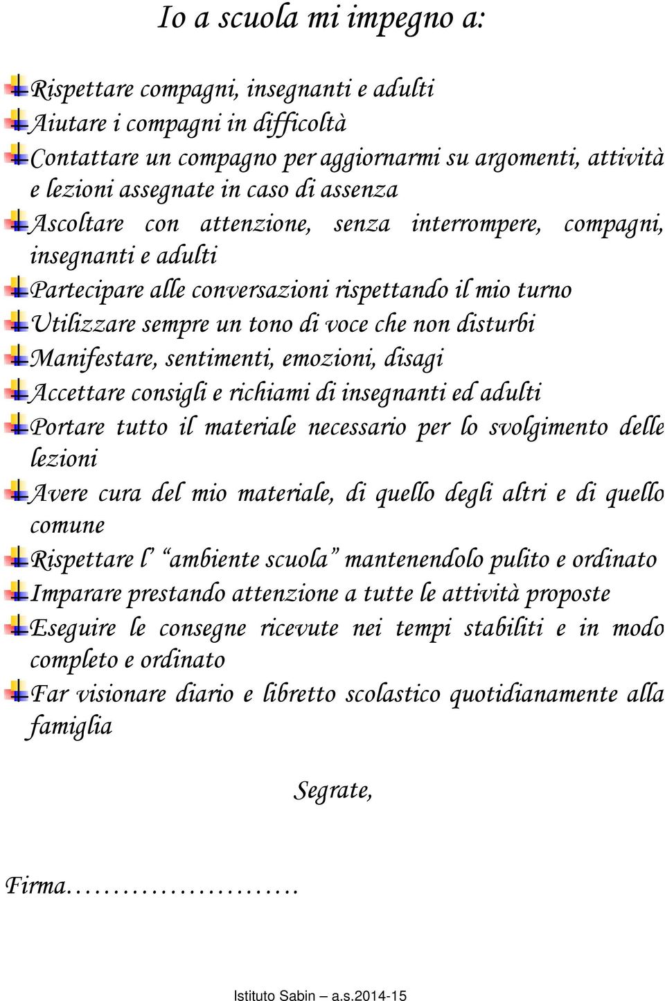 Manifestare, sentimenti, emozioni, disagi Accettare consigli e richiami di insegnanti ed adulti Portare tutto il materiale necessario per lo svolgimento delle lezioni Avere cura del mio materiale, di