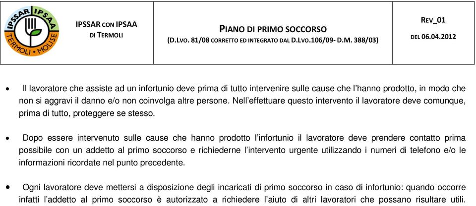 Dopo essere intervenuto sulle cause che hanno prodotto l infortunio il lavoratore deve prendere contatto prima possibile con un addetto al primo soccorso e richiederne l intervento urgente