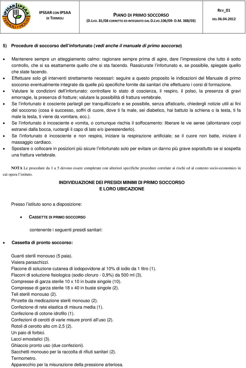 Effettuare solo gli interventi strettamente necessari: seguire a questo proposito le indicazioni del Manuale di primo soccorso eventualmente integrate da quelle più specifiche fornite dai sanitari