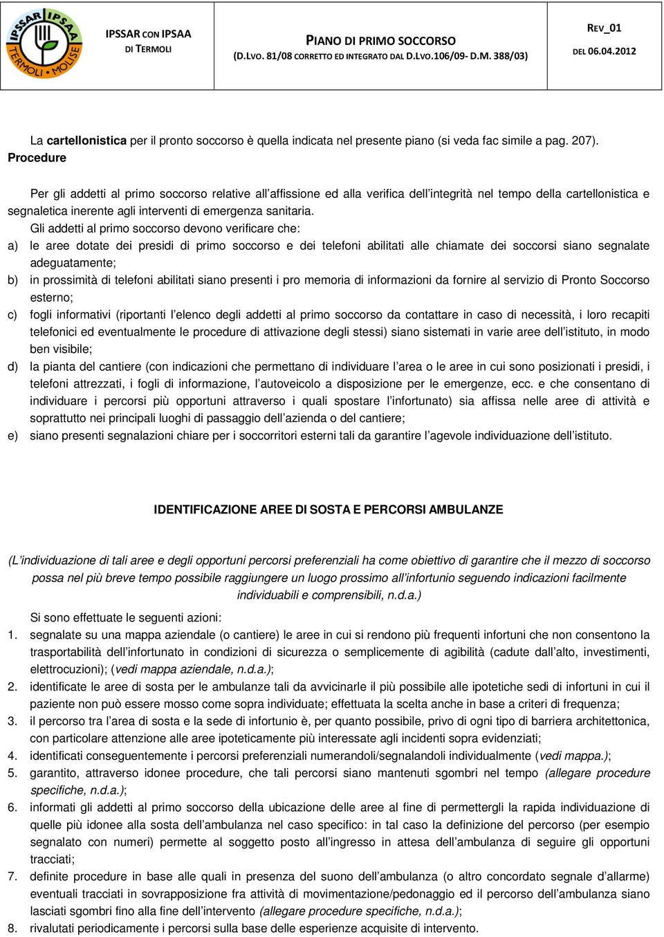 Gli addetti al primo soccorso devono verificare che: a) le aree dotate dei presidi di primo soccorso e dei telefoni abilitati alle chiamate dei soccorsi siano segnalate adeguatamente; b) in