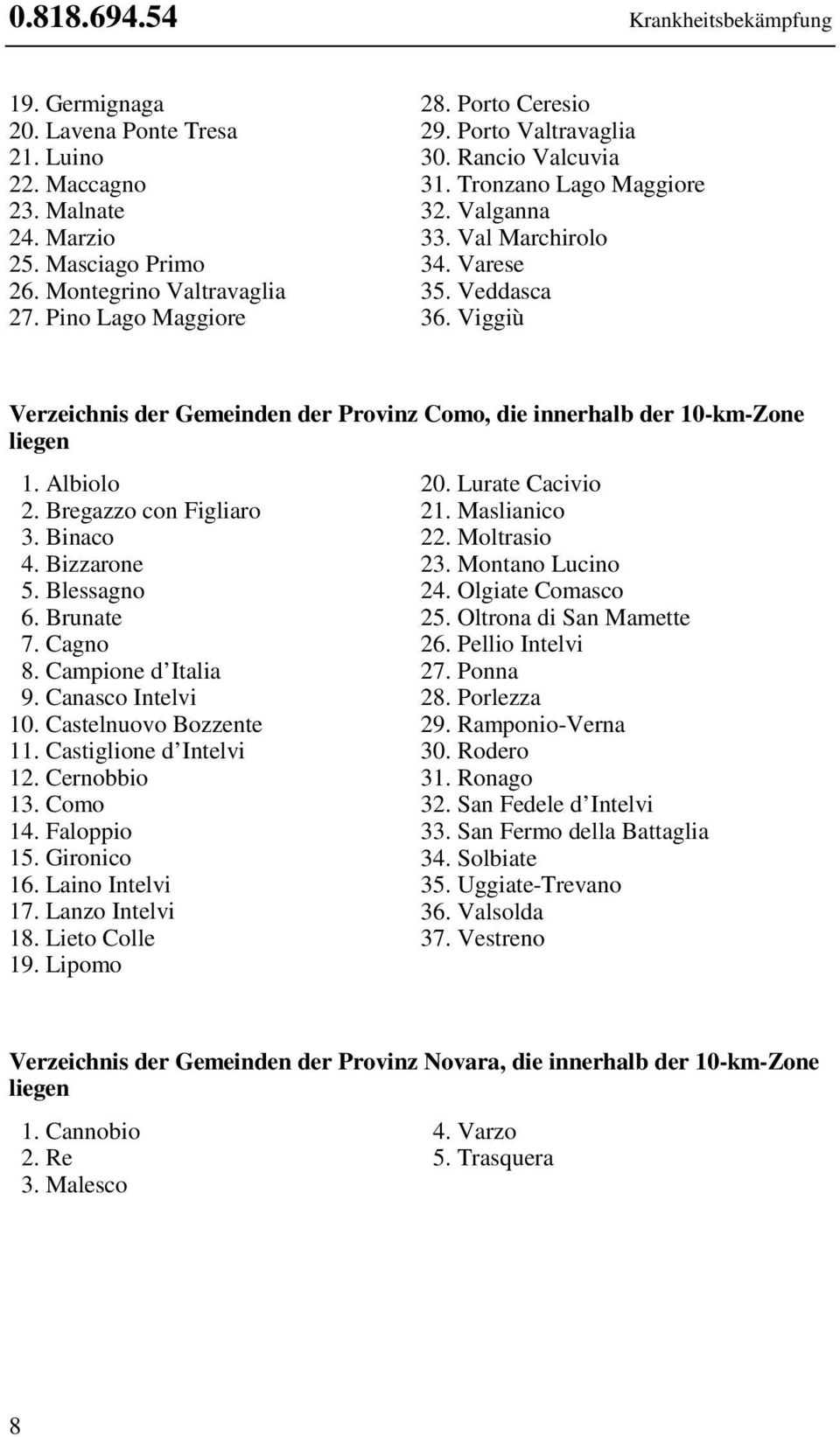 Viggiù Verzeichnis der Gemeinden der Provinz Como, die innerhalb der 10-km-Zone liegen 1. Albiolo 2. Bregazzo con Figliaro 3. Binaco 4. Bizzarone 5. Blessagno 6. Brunate 7. Cagno 8.