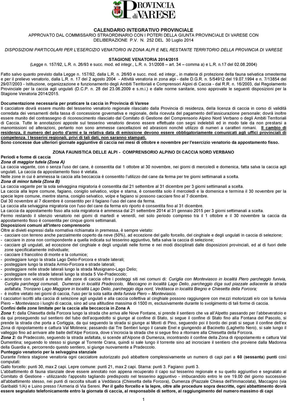 mod. ed integr., L.R. n. 31/2008 art. 34 comma a) e L.R. n.17 del 02.08.2004) Fatto salvo quanto previsto dalla Legge n. 157/92, dalla L.R. n. 26/93 e succ. mod. ed integr., in materia di protezione della fauna selvatica omeoterma e per il prelievo venatorio, dalla L.