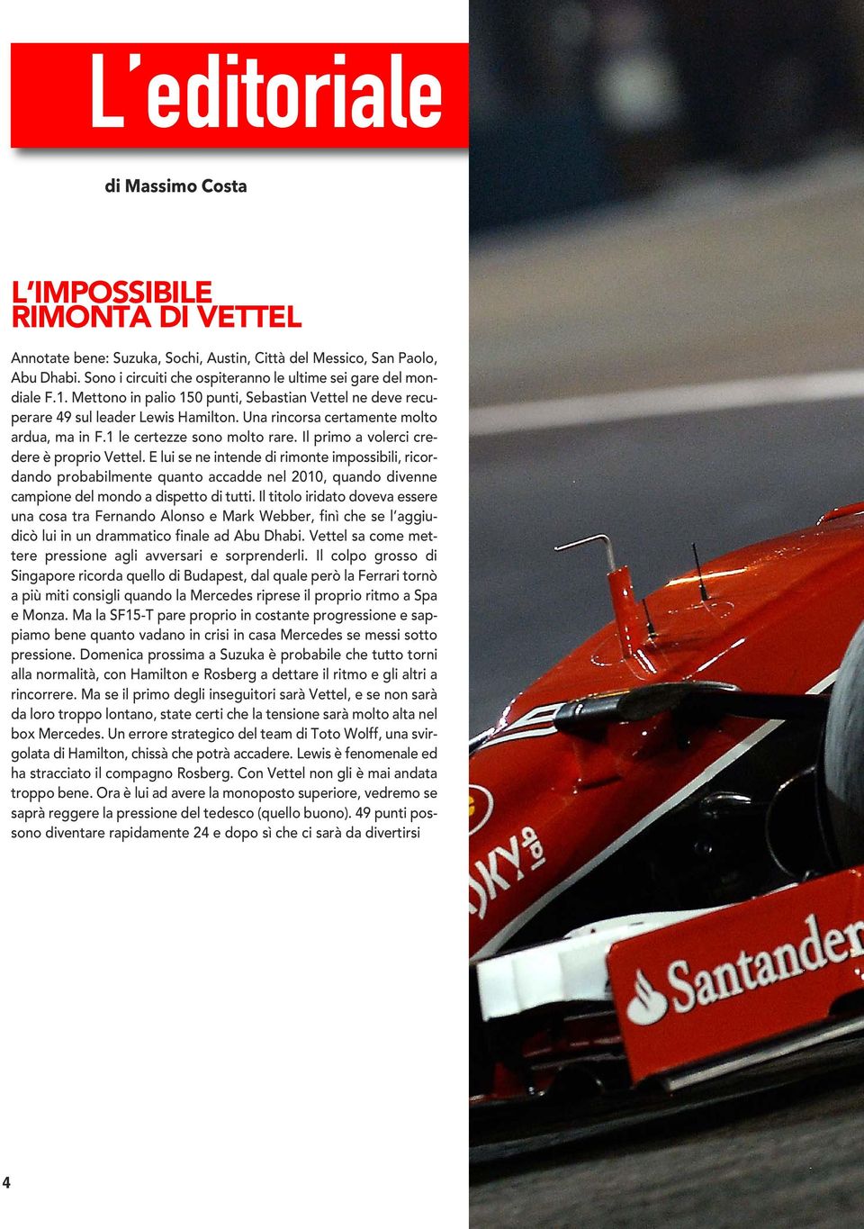 Una rincorsa certamente molto ardua, ma in F.1 le certezze sono molto rare. Il primo a volerci credere è proprio Vettel.